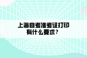 上海自考準(zhǔn)考證打印有什么要求？