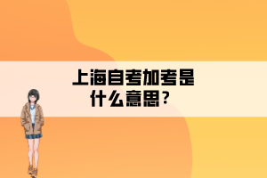 上海自考加考是什么意思？