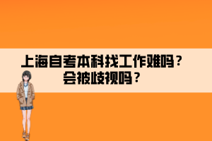 上海自考本科找工作難嗎？會被歧視嗎？