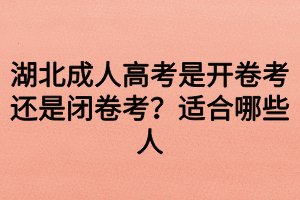 湖北成人高考是開卷考還是閉卷考？適合哪些人