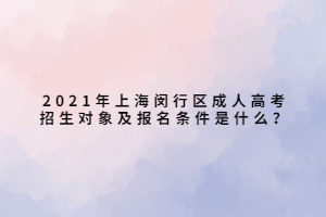 2021年上海閔行區(qū)成人高考招生對(duì)象及報(bào)名條件是什么？