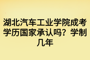 湖北汽車工業(yè)學(xué)院成考學(xué)歷國家承認(rèn)嗎？學(xué)制幾年