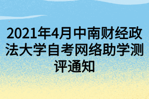 2021年4月中南財經(jīng)政法大學自考網(wǎng)絡助學測評通知