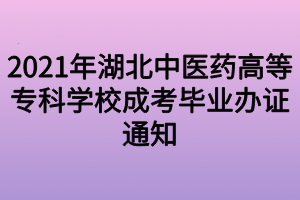 2021年湖北中醫(yī)藥高等專科學校成考畢業(yè)辦證通知