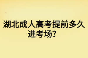 湖北成人高考提前多久進(jìn)考場(chǎng)？