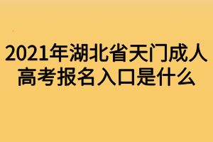 2021年湖北省天門(mén)成人高考報(bào)名入口是什么