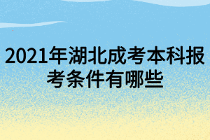 2021年湖北成考本科報(bào)考條件有哪些