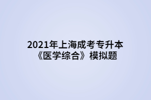 2021年上海成考專升本《醫(yī)學綜合》模擬題 (1)