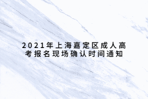 2021年上海嘉定區(qū)成人高考報(bào)名現(xiàn)場(chǎng)確認(rèn)時(shí)間通知