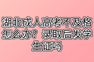 湖北成人高考不及格怎么辦？錄取后發(fā)學(xué)生證嗎