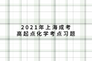 2021年上海成考高起點化學考點習題 (7)