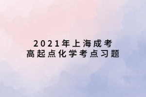 2021年上海成考高起點化學(xué)考點習(xí)題