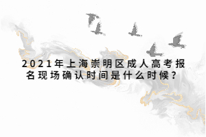 2021年上海崇明區(qū)成人高考報(bào)名現(xiàn)場(chǎng)確認(rèn)時(shí)間是什么時(shí)候？