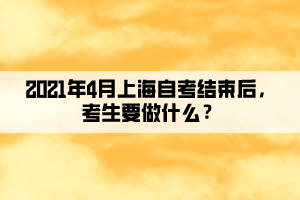 2021年4月上海自考結(jié)束后，考生要做什么？