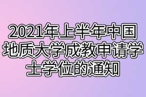 2021年上半年中國地質(zhì)大學(xué)成教申請(qǐng)學(xué)士學(xué)位的通知