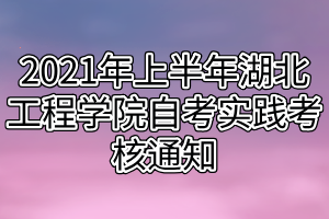 2021年上半年湖北工程學(xué)院自考實(shí)踐考核通知