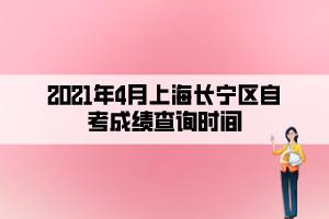 2021年4月上海長寧區(qū)自考成績查詢時(shí)間