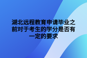 湖北遠(yuǎn)程教育申請(qǐng)畢業(yè)之前對(duì)于考生的學(xué)分是否有一定的要求