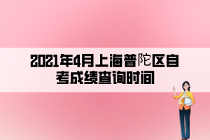 2021年4月上海普陀區(qū)自考成績查詢時(shí)間