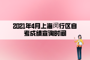 2021年4月上海閔行區(qū)自考成績查詢時(shí)間