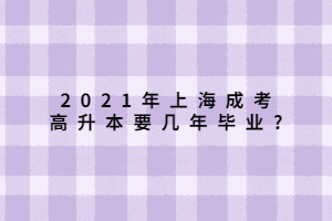 2021年上海成考高升本要幾年畢業(yè)_