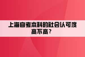 上海自考本科的社會(huì)認(rèn)可度高不高？