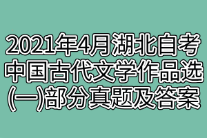 2021年4月湖北自考中國古代文學(xué)作品選(一)部分真題及答案