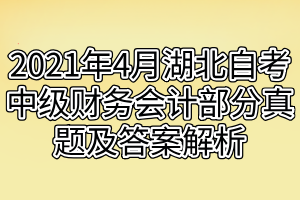 2021年4月湖北自考中級財(cái)務(wù)會計(jì)部分真題及答案解析