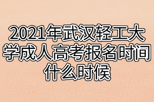 2021年武漢輕工大學成人高考報名時間什么時候