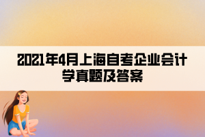 2021年4月上海自考企業(yè)會計學(xué)真題及答案