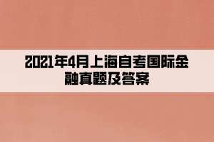 2021年4月上海自考國際金融真題及答案