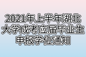 2021年上半年湖北大學(xué)成考應(yīng)屆畢業(yè)生申報(bào)學(xué)位通知