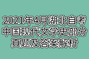 2021年4月湖北自考中國(guó)現(xiàn)代文學(xué)史部分真題及答案解析