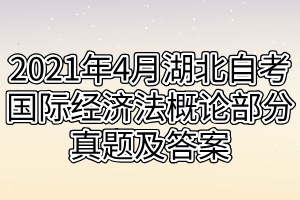 2021年4月湖北自考國(guó)際經(jīng)濟(jì)法概論部分真題及答案