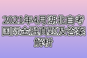 2021年4月湖北自考國(guó)際金融真題及答案解析