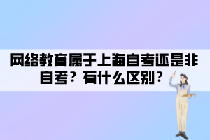 網(wǎng)絡(luò)教育屬于上海自考還是非自考？有什么區(qū)別？