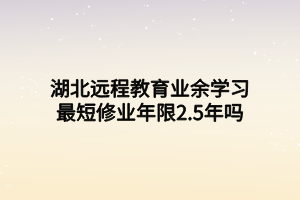 湖北遠程教育業(yè)余學習最短修業(yè)年限2