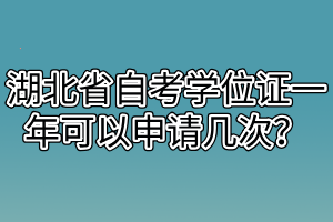 湖北省自考學(xué)位證一年可以申請幾次？