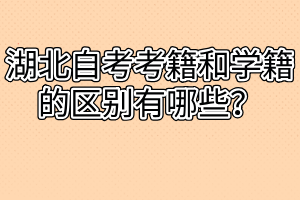 湖北自考考籍和學(xué)籍的區(qū)別有哪些？