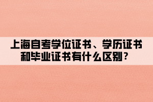 上海自考學位證書、學歷證書和畢業(yè)證書有什么區(qū)別？