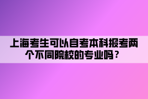 上?？忌梢宰钥急究茍罂純蓚€不同院校的專業(yè)嗎？