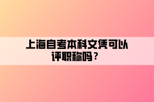 上海自考本科文憑可以評(píng)職稱(chēng)嗎？