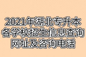 2021年湖北專升本各學(xué)校招生信息查詢網(wǎng)址及咨詢電話