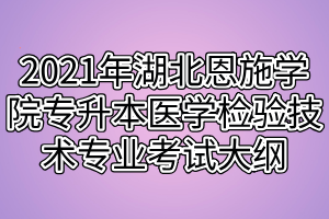 2021年湖北恩施學(xué)院專升本醫(yī)學(xué)檢驗技術(shù)專業(yè)考試大綱