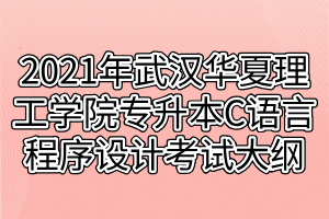 2021年武漢華夏理工學(xué)院專升本C語言程序設(shè)計(jì)考試大綱