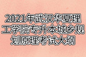 2021年武漢華夏理工學(xué)院專(zhuān)升本城鄉(xiāng)規(guī)劃原理考試大綱