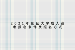 2021年復(fù)旦大學(xué)成人高考報(bào)名條件及報(bào)名方式