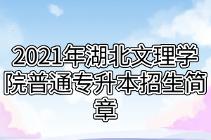 2021年湖北文理學院普通專升本招生簡章