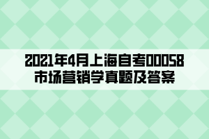 2021年4月上海自考00058市場(chǎng)營(yíng)銷學(xué)真題及答案