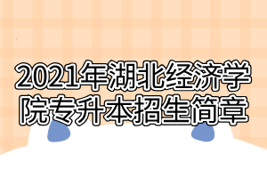 2021年湖北經(jīng)濟(jì)學(xué)院專升本招生簡(jiǎn)章